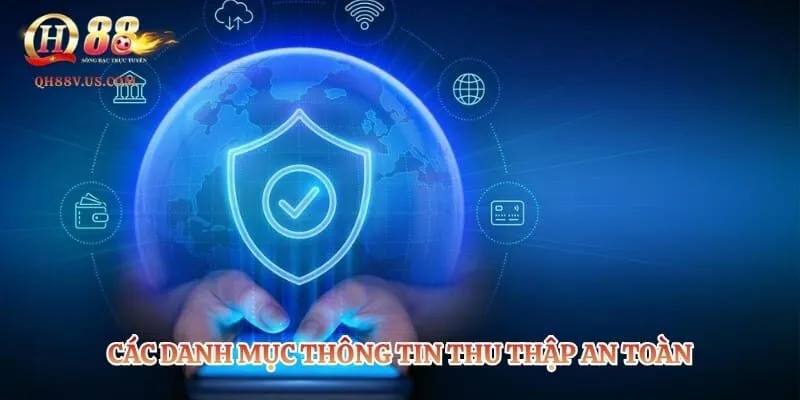 Chính Sách Bảo Mật QH88 – Bảo Vệ Dữ Liệu Hội Viên Tuyệt Đối 2 Các danh mục thông tin thu thập an toàn theo chính sách bảo mật