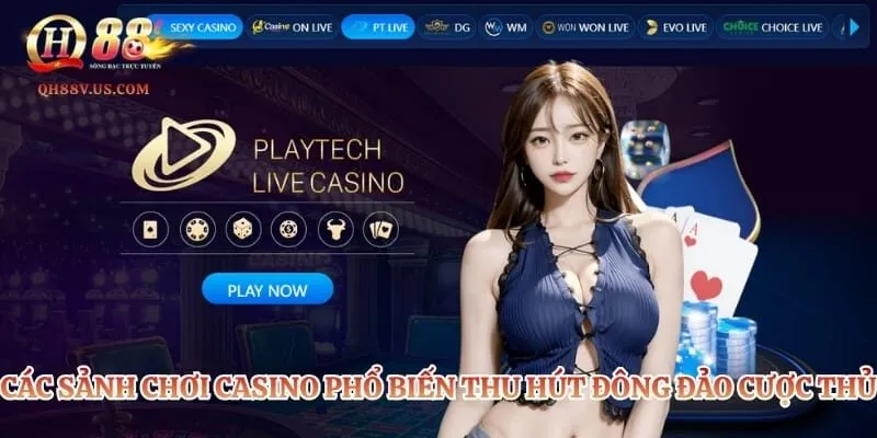 Casino QH88 – Sảnh Cược Trực Tuyến Đẳng Cấp Và Uy Tín Nhất 2 Các sảnh chơi casino phổ biến thu hút đông đảo cược thủ