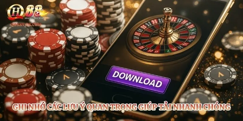 Ghi nhớ các lưu ý quan trọng giúp tải nhanh chóng