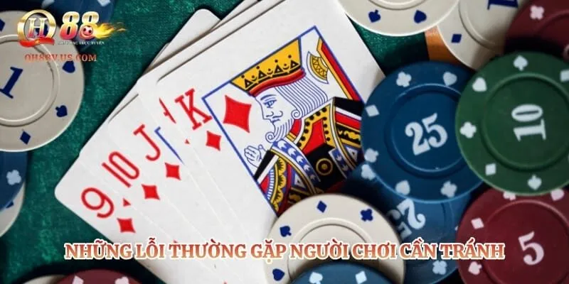 Poker – Sức Hút Từ Trò Chơi Bài Tây Đầy Tính Chiến Thuật 6 Những lỗi thường gặp người chơi cần tránh khi tham gia xì tố